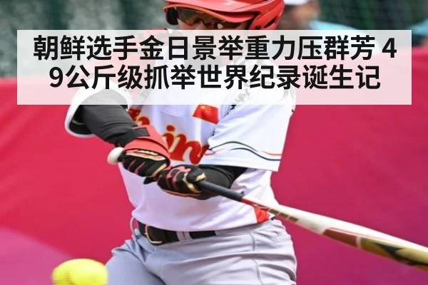 朝鲜选手金日景举重力压群芳 49公斤级抓举世界纪录诞生记 | kaiyun