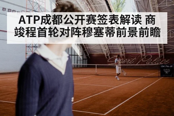 ATP成都公开赛签表解读 商竣程首轮对阵穆塞蒂前景前瞻 | kaiyun