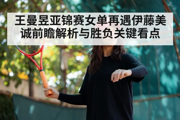 王曼昱亚锦赛女单再遇伊藤美诚前瞻解析与胜负关键看点 | kaiyun