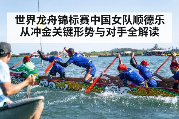 世界龙舟锦标赛中国女队顺德乐从冲金关键形势与对手全解读 | kaiyun