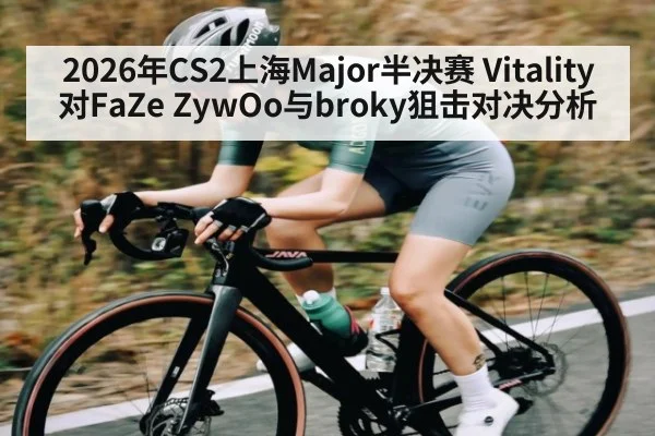 2026年CS2上海Major半决赛 Vitality对FaZe ZywOo与broky狙击对决分析