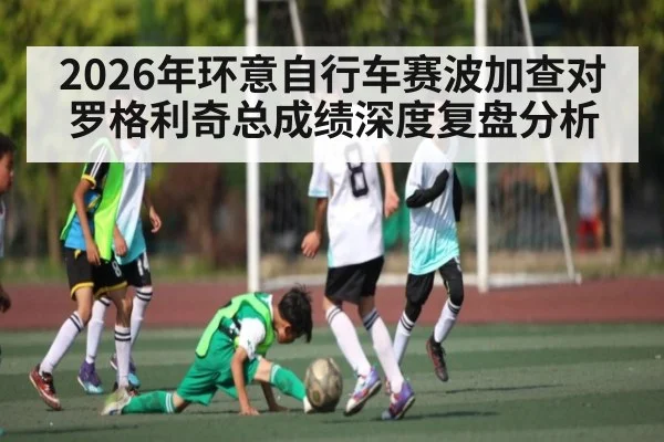 2026年环意自行车赛波加查对罗格利奇总成绩深度复盘分析
