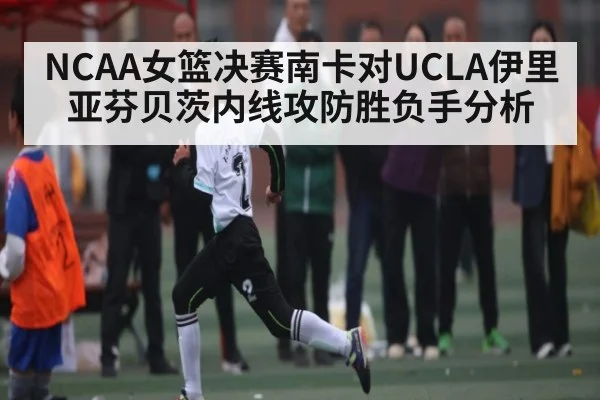 NCAA女篮决赛南卡对UCLA伊里亚芬贝茨内线攻防胜负手分析（kaiyun）